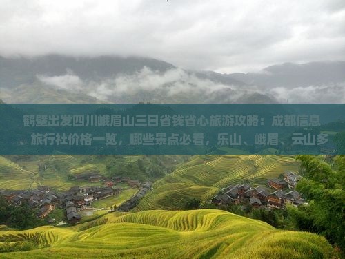 鹤壁出发四川峨眉山三日省钱省心旅游攻略：成都信息、旅行社价格一览，哪些景点必看，乐山、峨眉、云山多少钱？