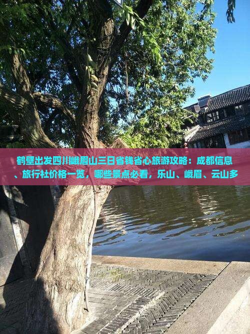 鹤壁出发四川峨眉山三日省钱省心旅游攻略：成都信息、旅行社价格一览，哪些景点必看，乐山、峨眉、云山多少钱？