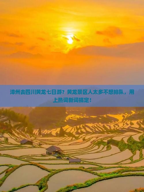 漳州去四川黄龙七日游？黄龙景区人太多不想排队，用上热词新词搞定！