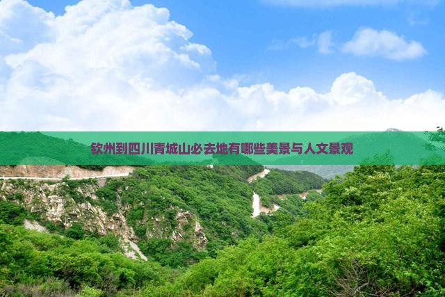 钦州到四川青城山必去地有哪些美景与人文景观