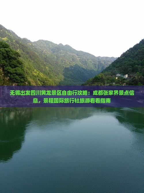 无锡出发四川黄龙景区自由行攻略：成都张家界景点信息，景程国际旅行社旅游看看指南