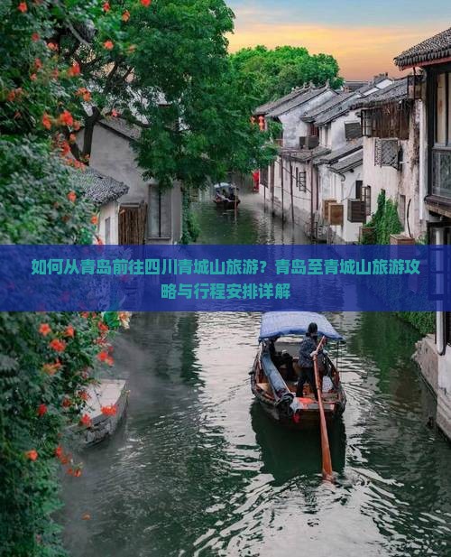 如何从青岛前往四川青城山旅游？青岛至青城山旅游攻略与行程安排详解