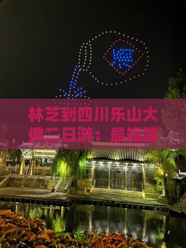 林芝到四川乐山大佛二日游：最短路线及距离