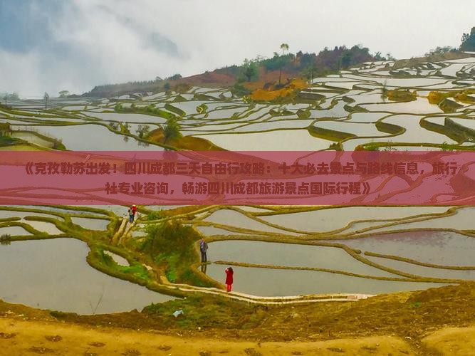 《克孜勒苏出发！四川成都三天自由行攻略：十大必去景点与路线信息，旅行社专业咨询，畅游四川成都旅游景点国际行程》