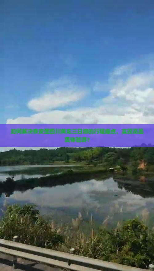 如何解决泰安至四川黄龙三日游的行程痛点，实现高品质体验游？