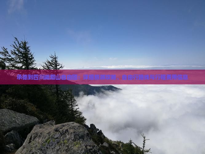 承德到四川峨眉山自由团：详细旅游攻略、自由行路线与行程费用信息