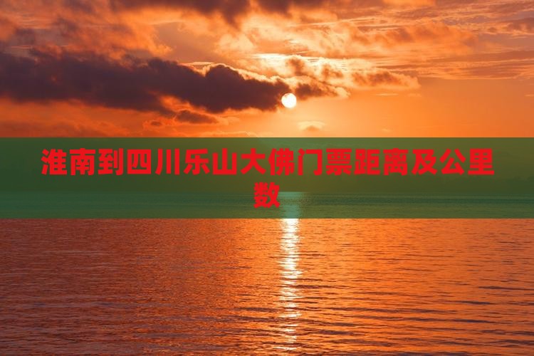 淮南到四川乐山大佛门票距离及公里数