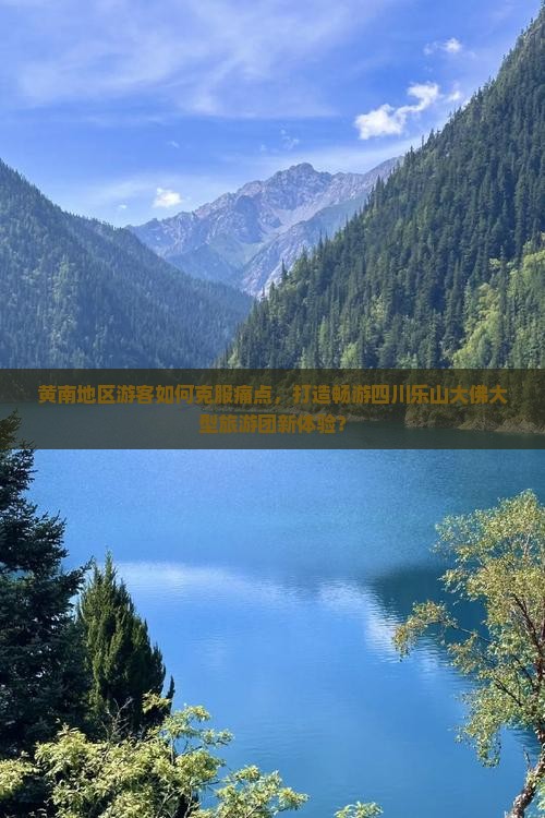 黄南地区游客如何克服痛点，打造畅游四川乐山大佛大型旅游团新体验？