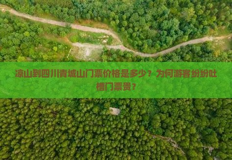 凉山到四川青城山门票价格是多少？为何游客纷纷吐槽门票贵？