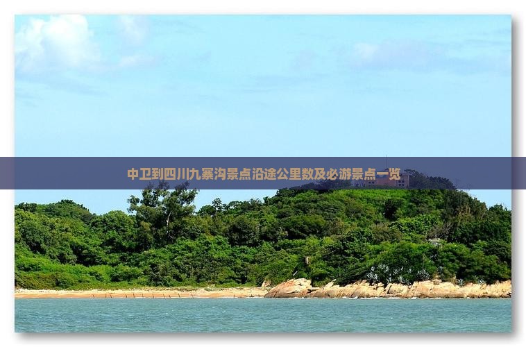 中卫到四川九寨沟景点沿途公里数及必游景点一览