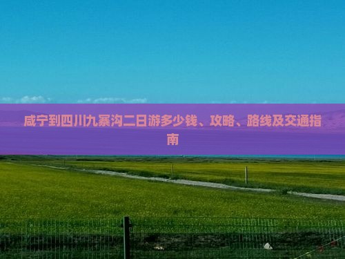咸宁到四川九寨沟二日游多少钱、攻略、路线及交通指南