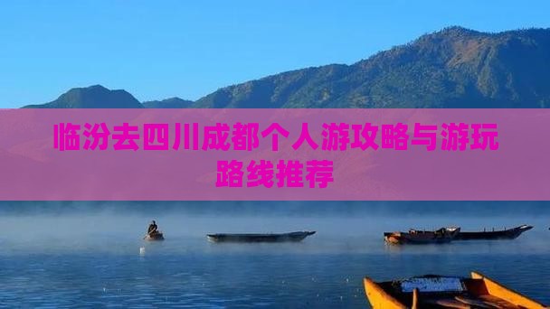 临汾去四川成都个人游攻略与游玩路线推荐