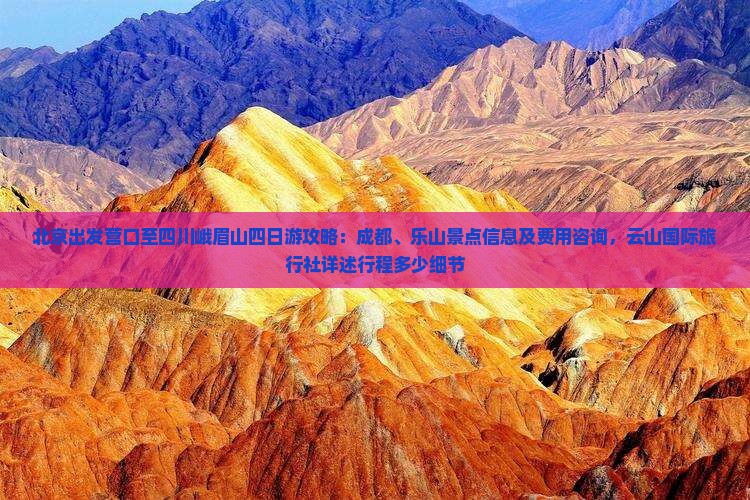 北京出发营口至四川峨眉山四日游攻略：成都、乐山景点信息及费用咨询，云山国际旅行社详述行程多少细节