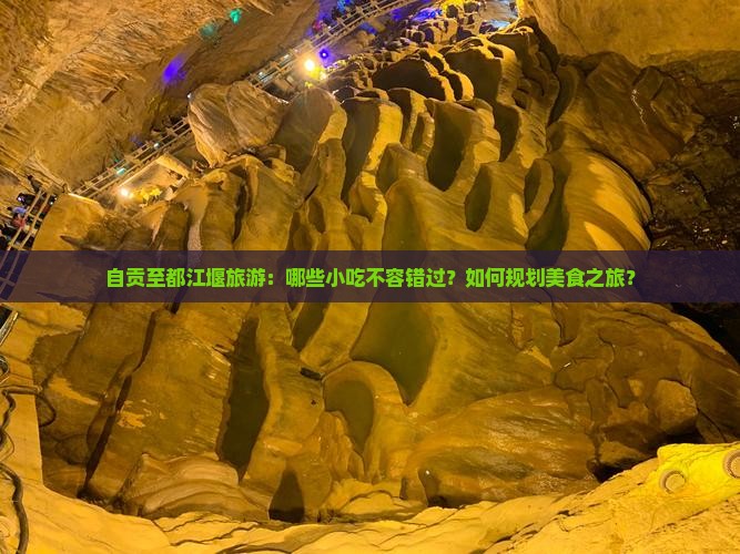自贡至都江堰旅游：哪些小吃不容错过？如何规划美食之旅？