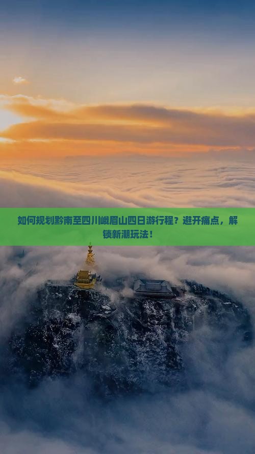 如何规划黔南至四川峨眉山四日游行程？避开痛点，解锁新潮玩法！