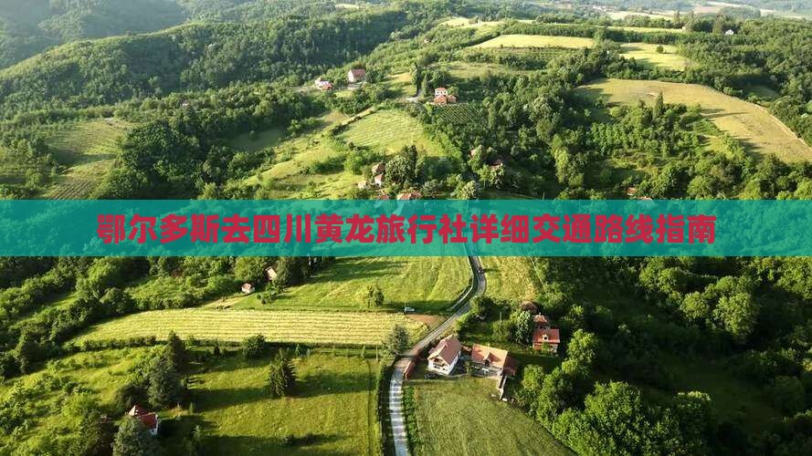 鄂尔多斯去四川黄龙旅行社详细交通路线指南