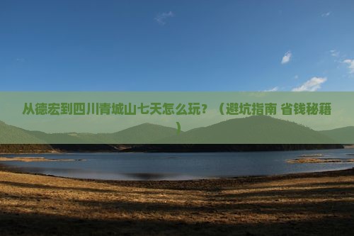 德宏去四川青城山七日游