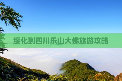 绥化到四川乐山大佛攻略