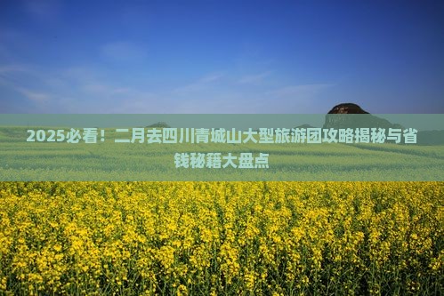 二月去四川青城山大型旅游团