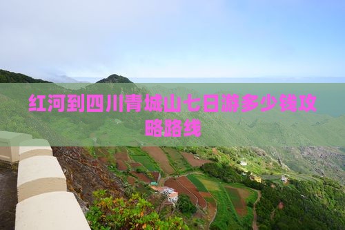 红河到四川青城山七日游