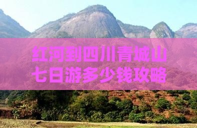 红河到四川青城山七日游