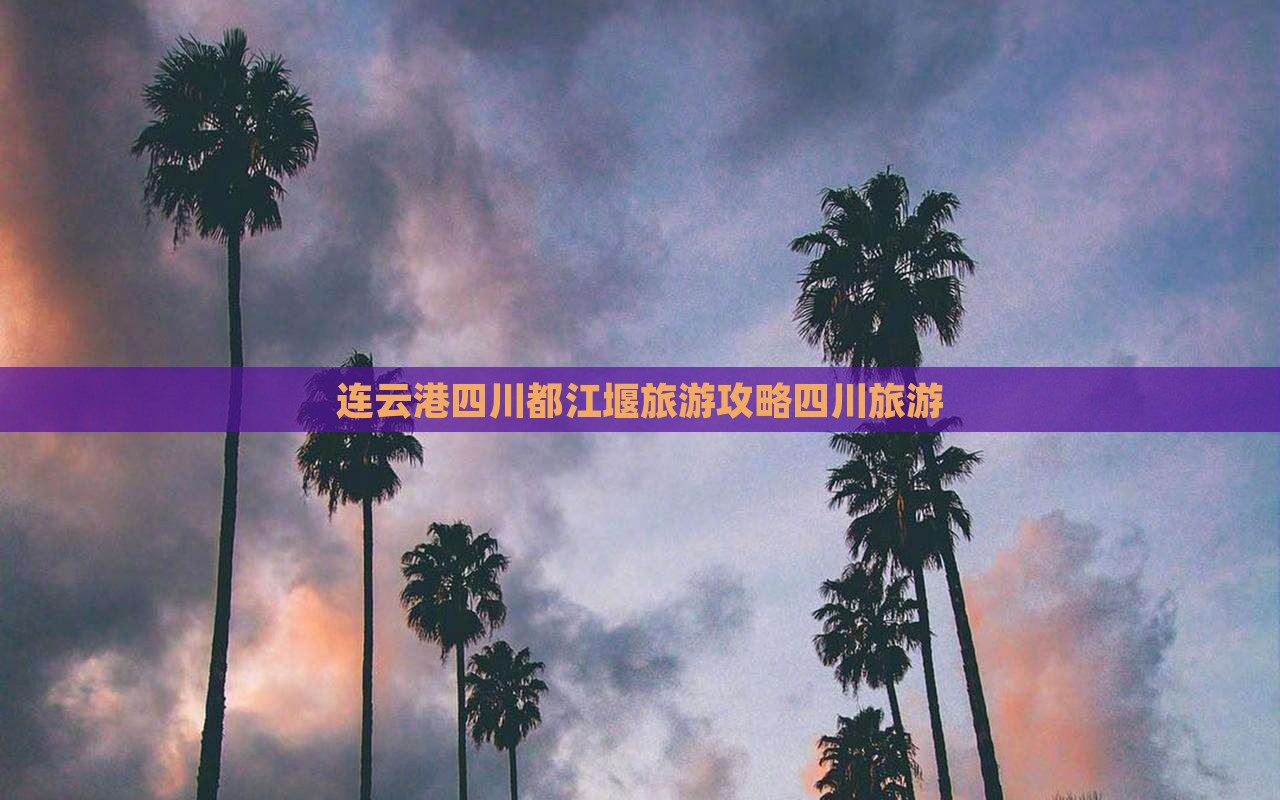 连云港去四川都江堰旅游