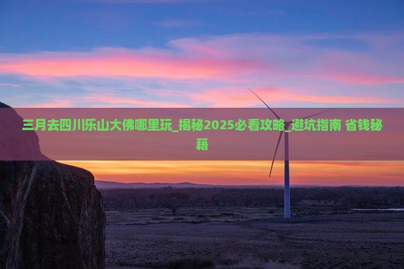 三月去四川乐山大佛哪里玩