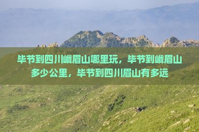 毕节到四川峨眉山哪里玩