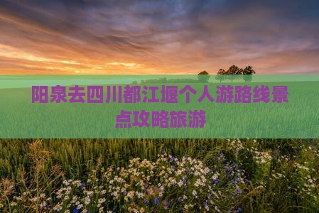 阳泉去四川都江堰个人游