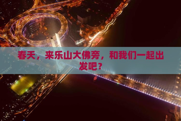 春天去四川乐山大佛大型旅游团