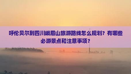 呼伦贝尔去四川峨眉山哪里玩