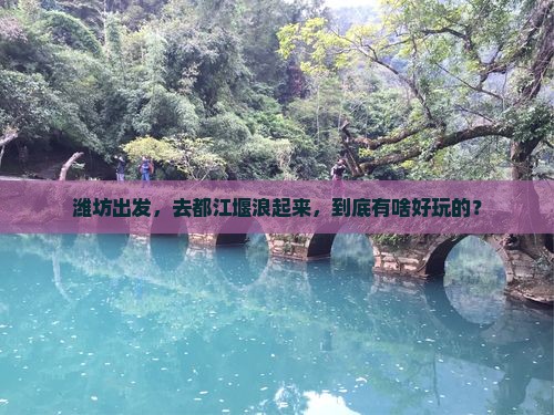 潍坊到四川都江堰哪里玩