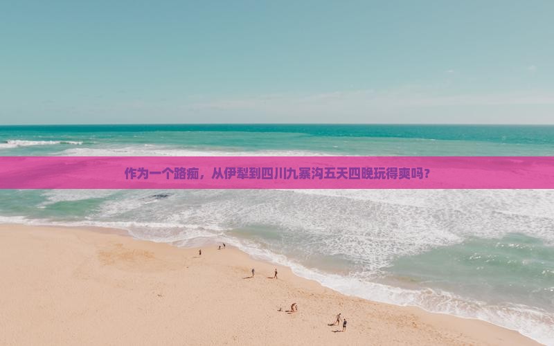 伊犁到四川九寨沟五日游