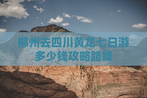 郴州去四川黄龙七日游
