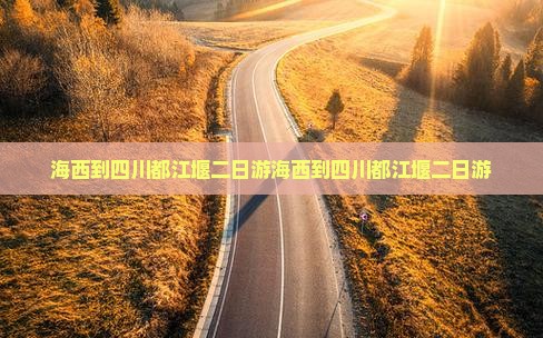 海西到四川都江堰二日游