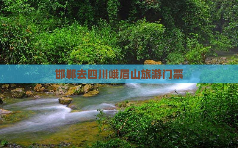 邯郸去四川峨眉山门票