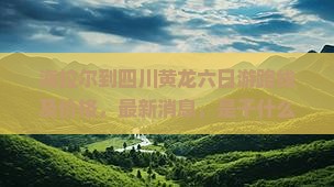 海拉尔到四川黄龙六日游