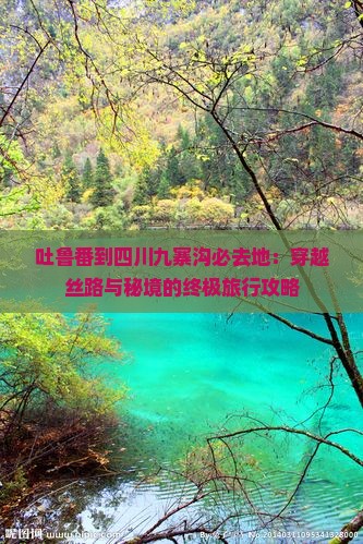 吐鲁番到四川九寨沟必去地