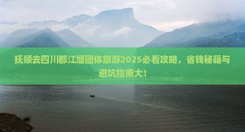 抚顺去四川都江堰团体旅游