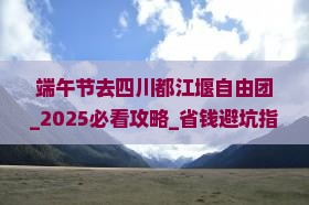 端午节去四川都江堰自由团 端午节去四川都江堰自由团
