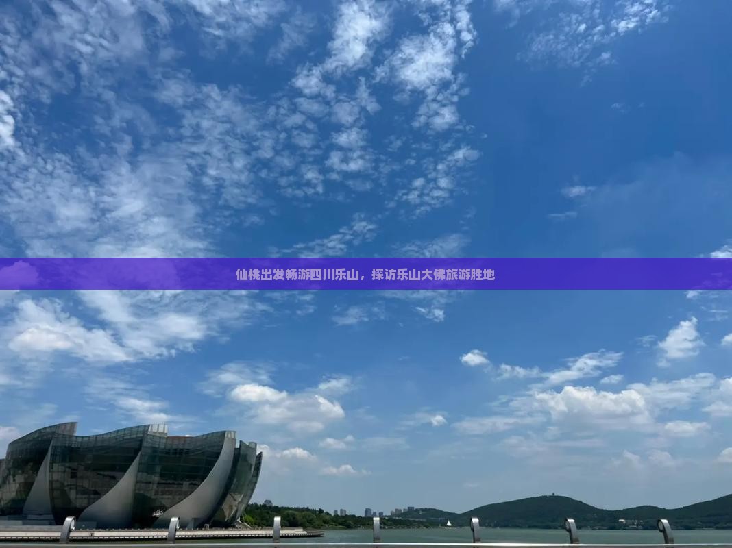 仙桃出发畅游四川乐山，探访乐山大佛旅游胜地