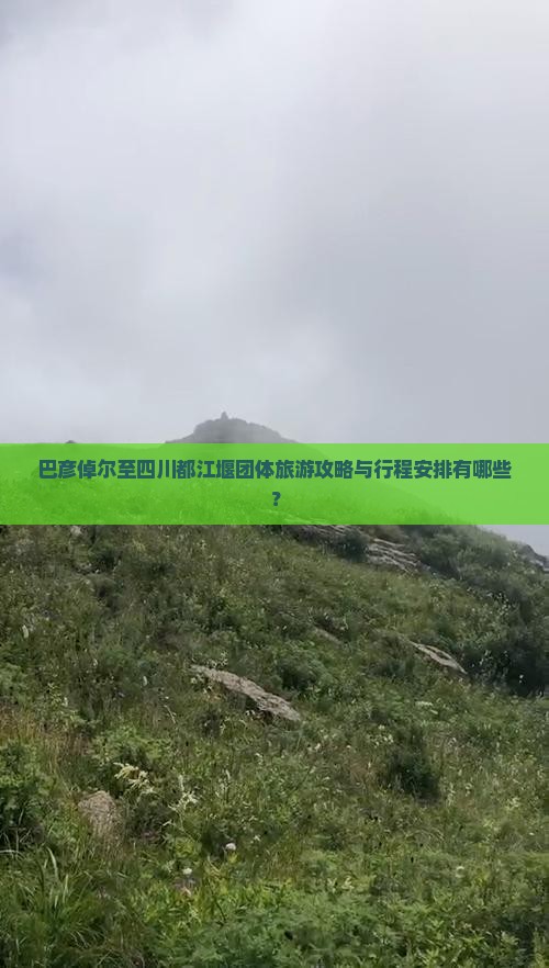 巴彦倬尔至四川都江堰团体旅游攻略与行程安排有哪些？
