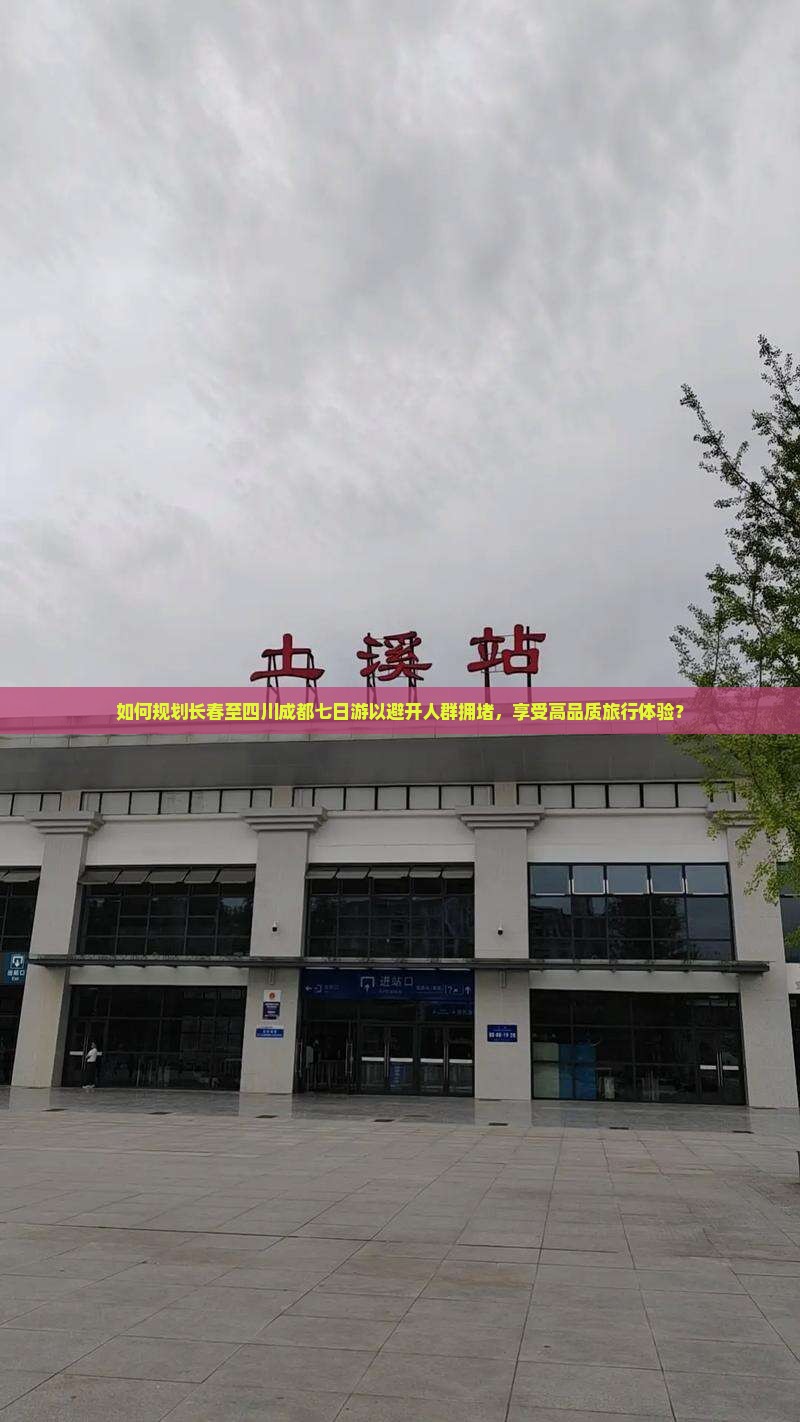 如何规划长春至四川成都七日游以避开人群拥堵，享受高品质旅行体验？