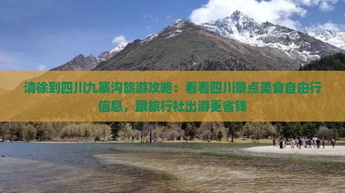 清徐到四川九寨沟旅游攻略：看看四川景点美食自由行信息，跟旅行社出游更省钱