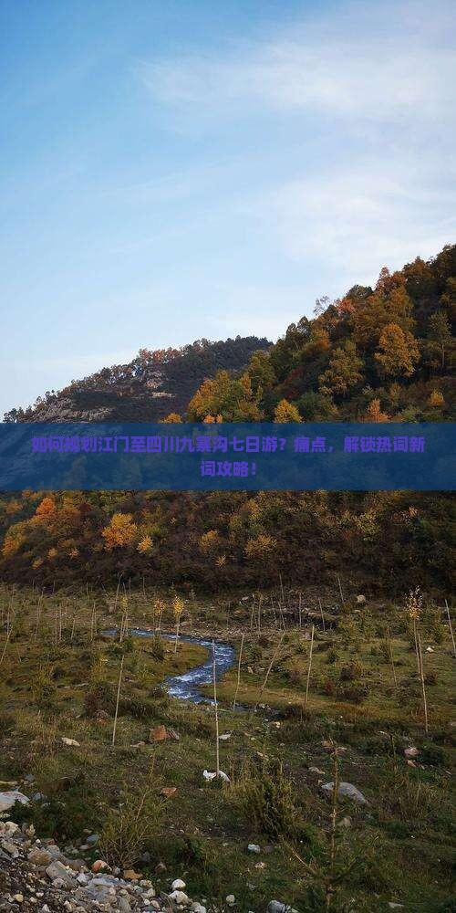如何规划江门至四川九寨沟七日游？痛点，解锁热词新词攻略！