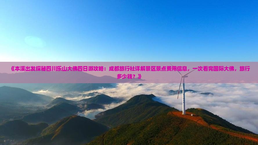 《本溪出发探秘四川乐山大佛四日游攻略：成都旅行社详解景区景点费用信息，一次看完国际大佛，旅行多少钱？》
