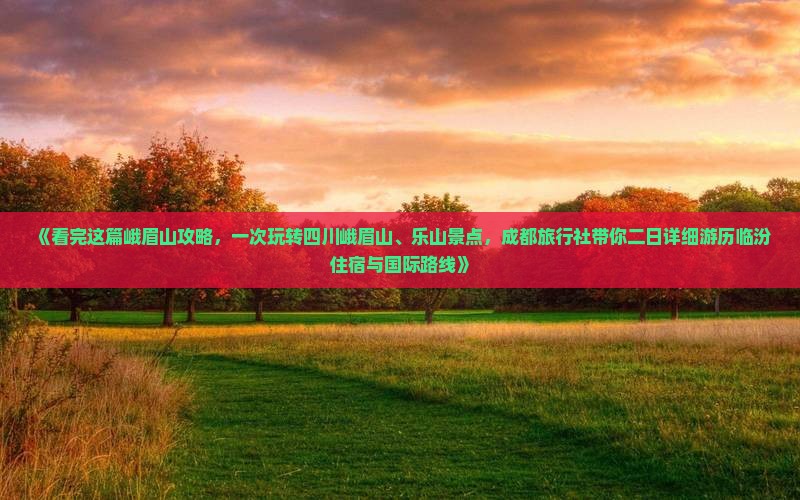 《看完这篇峨眉山攻略，一次玩转四川峨眉山、乐山景点，成都旅行社带你二日详细游历临汾住宿与国际路线》