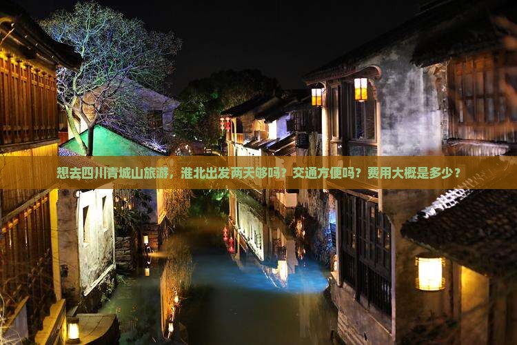 想去四川青城山旅游，淮北出发两天够吗？交通方便吗？费用大概是多少？