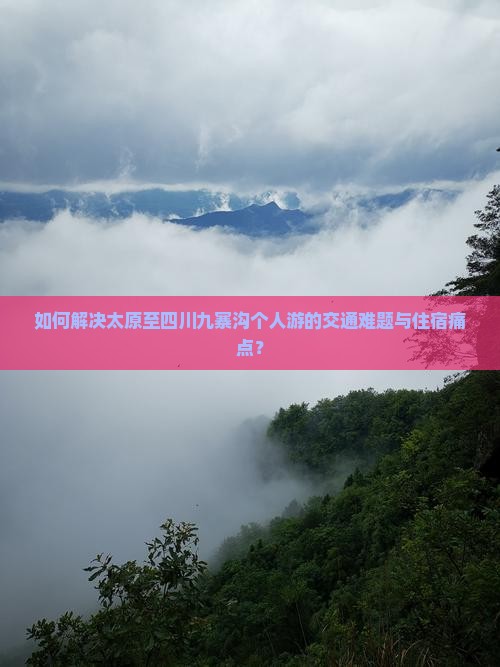 如何解决太原至四川九寨沟个人游的交通难题与住宿痛点？