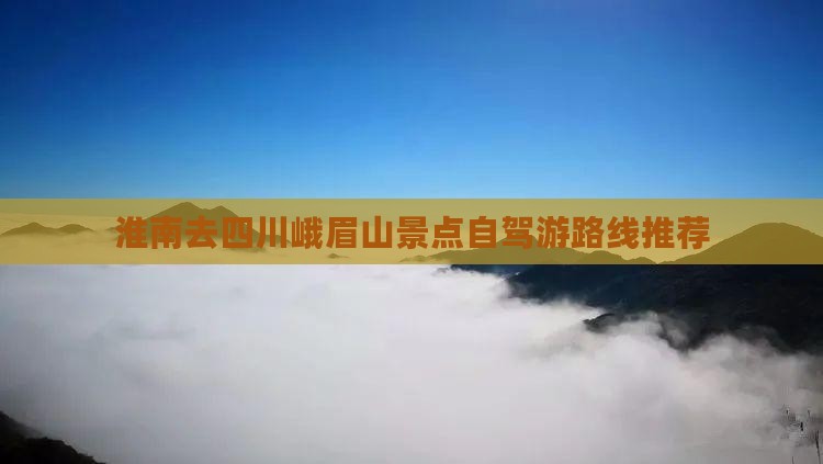 淮南去四川峨眉山景点自驾游路线推荐